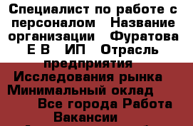 Специалист по работе с персоналом › Название организации ­ Фуратова Е.В., ИП › Отрасль предприятия ­ Исследования рынка › Минимальный оклад ­ 22 000 - Все города Работа » Вакансии   . Архангельская обл.,Северодвинск г.